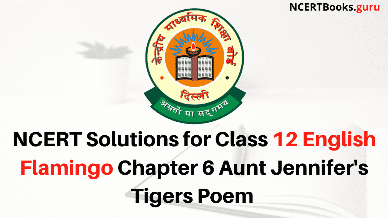 NCERT Solutions for Class 12 English Flamingo Chapter 6 Aunt Jennifer's Tigers Poem