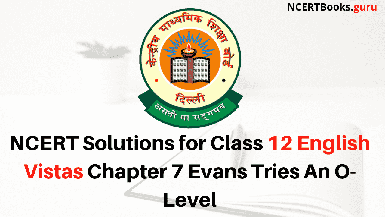 NCERT Solutions for Class 12 English Vistas Chapter 7 Evans Tries An O-Level