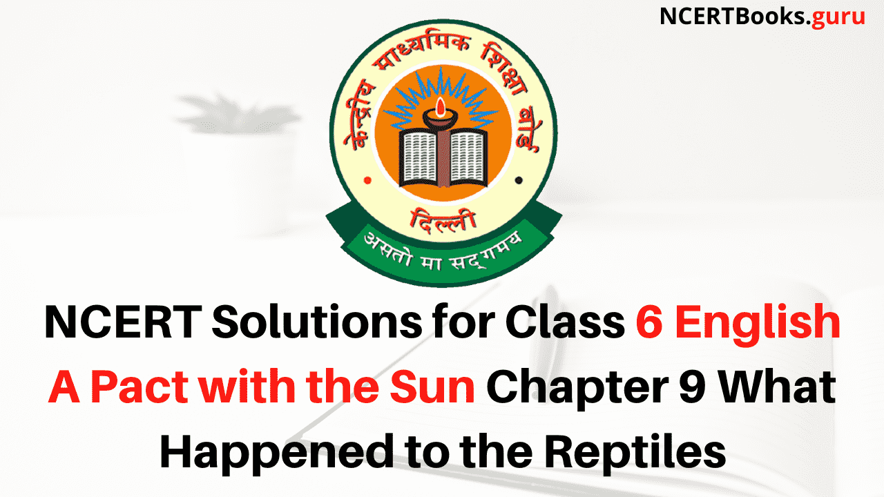 NCERT Solutions for Class 6 English A Pact with the Sun Chapter 9 What Happened to the Reptiles