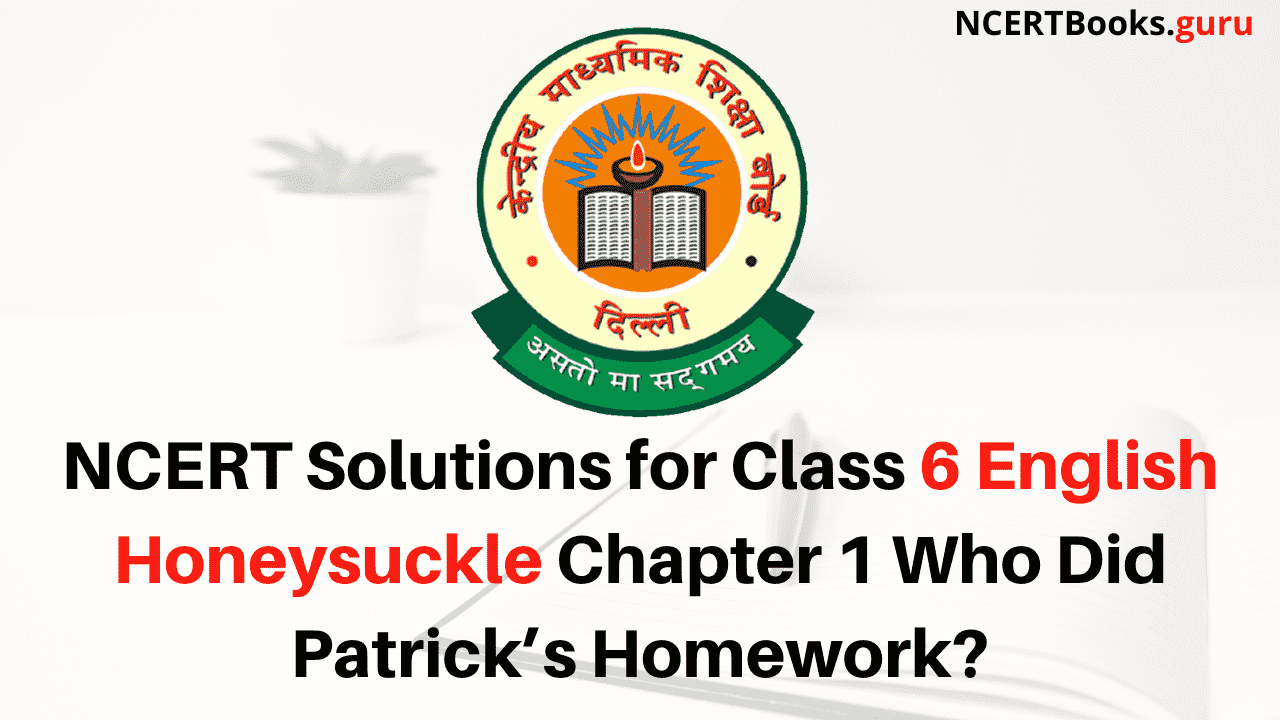 NCERT Solutions for Class 6 English Honeysuckle Chapter 1 Who Did Patrick’s Homework