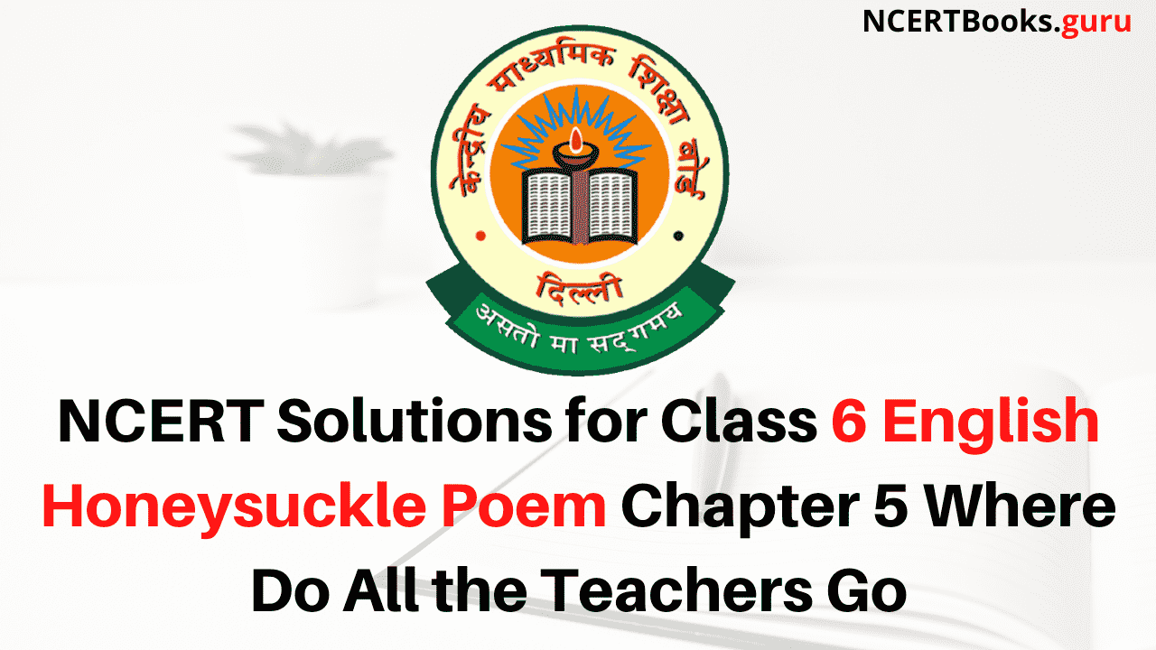 NCERT Solutions for Class 6 English Honeysuckle Poem Chapter 5 Where Do All the Teachers Go