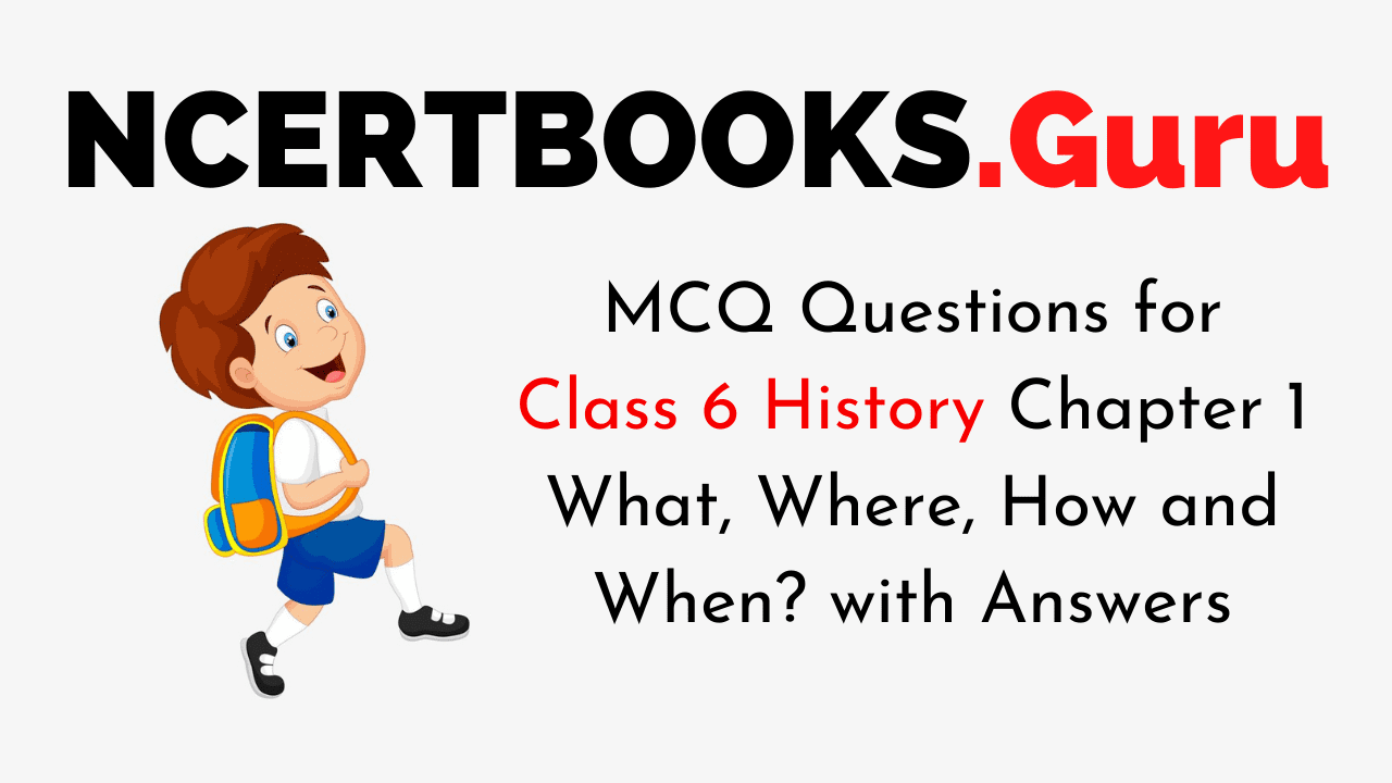 MCQ Questions for Class 6 History Chapter 1 What, Where, How and When? with Answers